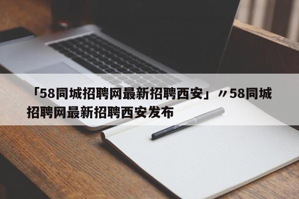 「58同城招聘网最新招聘西安」〃58同城招聘网最新招聘西安发布