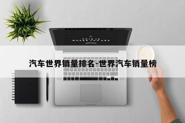 汽车世界销量排名-世界汽车销量榜