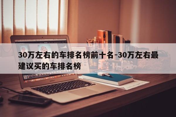 30万左右的车排名榜前十名-30万左右最建议买的车排名榜