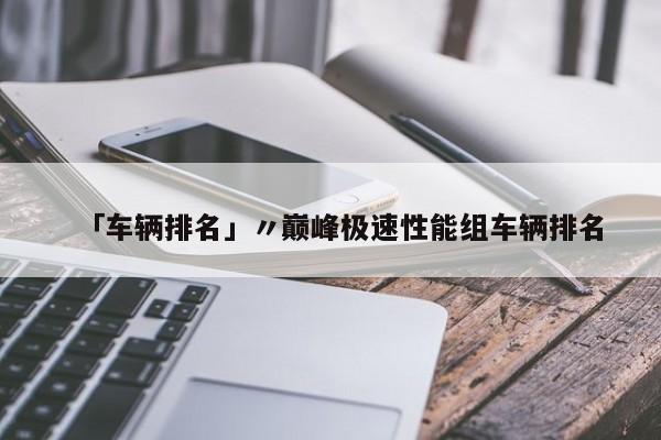 「车辆排名」〃巅峰极速性能组车辆排名