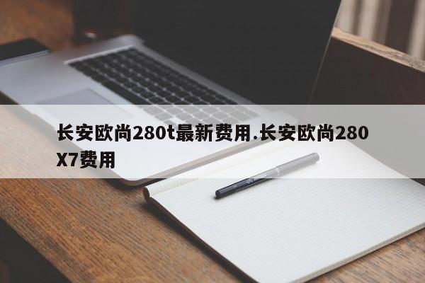 长安欧尚280t最新费用.长安欧尚280X7费用