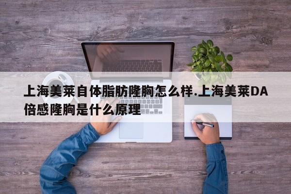 上海美莱自体脂肪隆胸怎么样.上海美莱DA倍感隆胸是什么原理