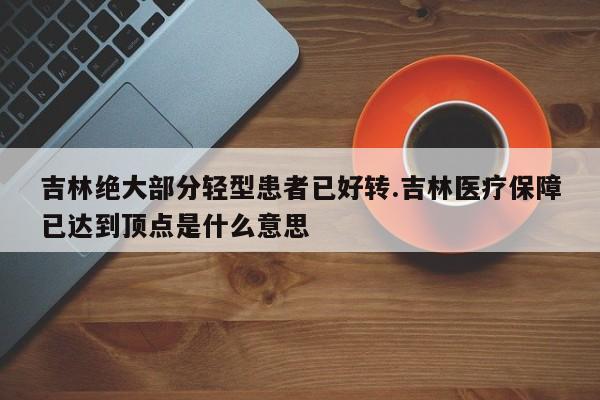 吉林绝大部分轻型患者已好转.吉林医疗保障已达到顶点是什么意思