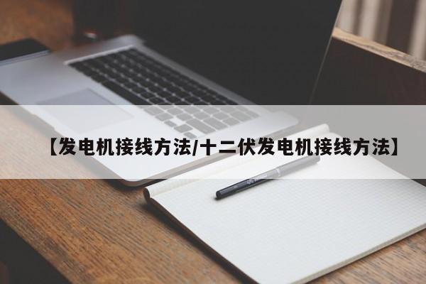 【发电机接线方法/十二伏发电机接线方法】