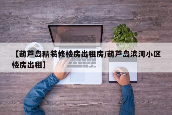 【葫芦岛精装修楼房出租房/葫芦岛滨河小区楼房出租】