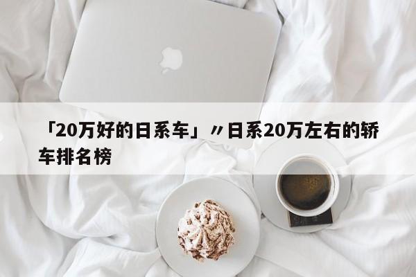「20万好的日系车」〃日系20万左右的轿车排名榜