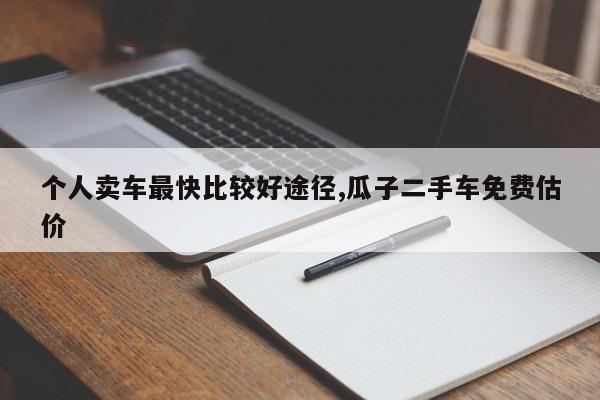 个人卖车最快比较好途径,瓜子二手车免费估价