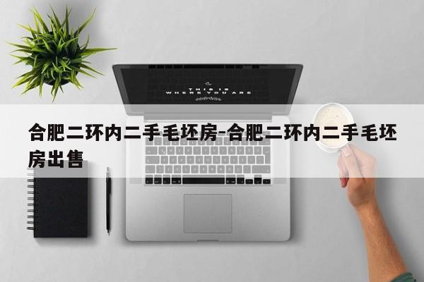 合肥二环内二手毛坯房-合肥二环内二手毛坯房出售