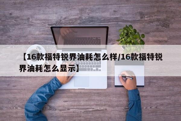 【16款福特锐界油耗怎么样/16款福特锐界油耗怎么显示】