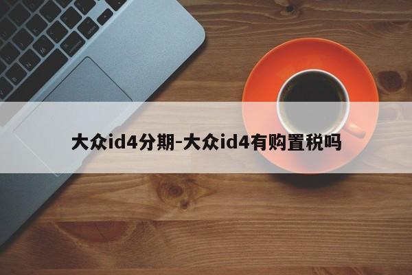 大众id4分期-大众id4有购置税吗