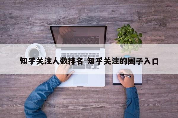 知乎关注人数排名-知乎关注的圈子入口