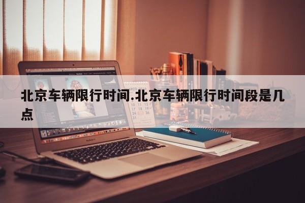 北京车辆限行时间.北京车辆限行时间段是几点