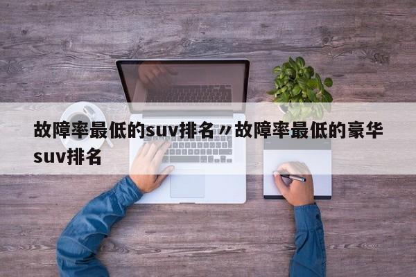 故障率最低的suv排名〃故障率最低的豪华suv排名