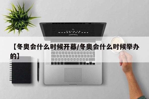 【冬奥会什么时候开幕/冬奥会什么时候举办的】