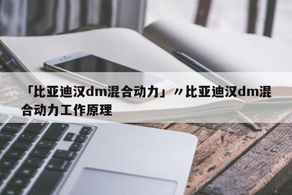 「比亚迪汉dm混合动力」〃比亚迪汉dm混合动力工作原理
