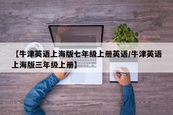 【牛津英语上海版七年级上册英语/牛津英语上海版三年级上册】