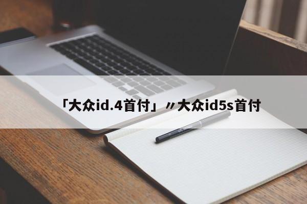 「大众id.4首付」〃大众id5s首付