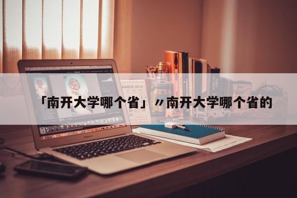 「南开大学哪个省」〃南开大学哪个省的