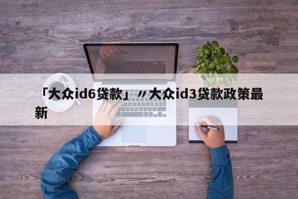 「大众id6贷款」〃大众id3贷款政策最新