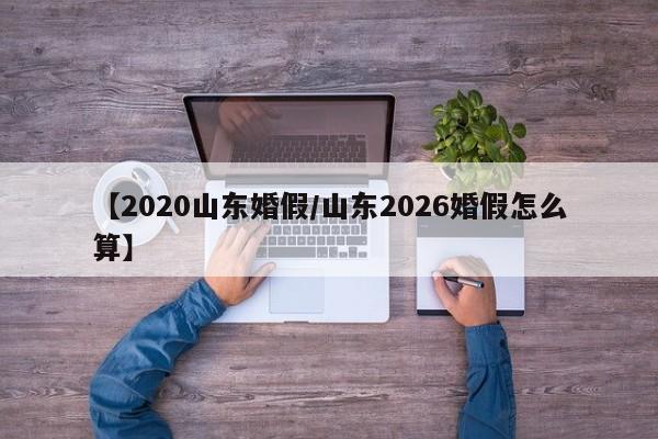 【2020山东婚假/山东2026婚假怎么算】