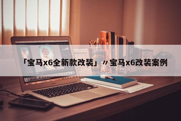 「宝马x6全新款改装」〃宝马x6改装案例