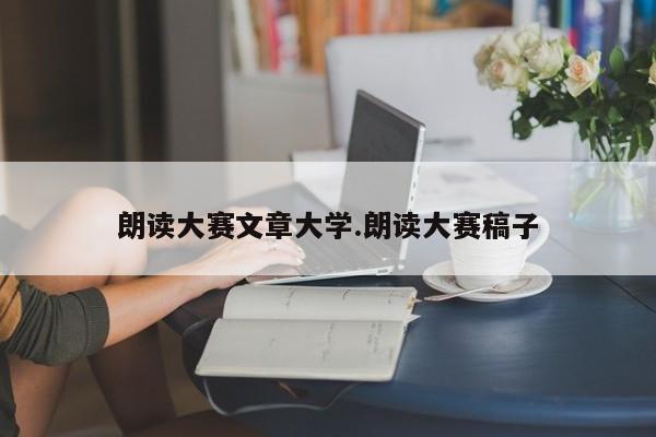 朗读大赛文章大学.朗读大赛稿子