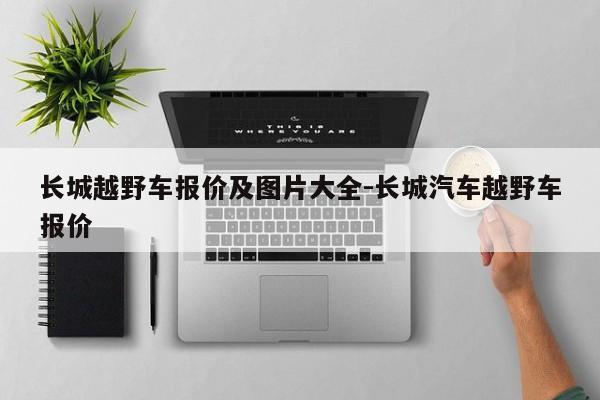 长城越野车报价及图片大全-长城汽车越野车报价