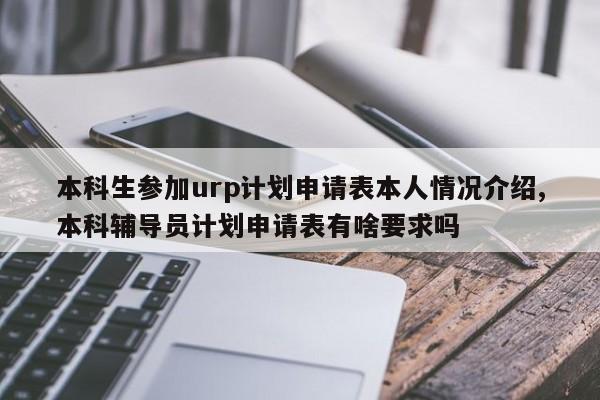 本科生参加urp计划申请表本人情况介绍,本科辅导员计划申请表有啥要求吗
