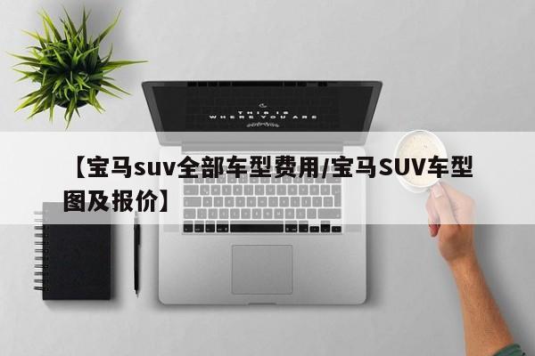 【宝马suv全部车型费用/宝马SUV车型图及报价】