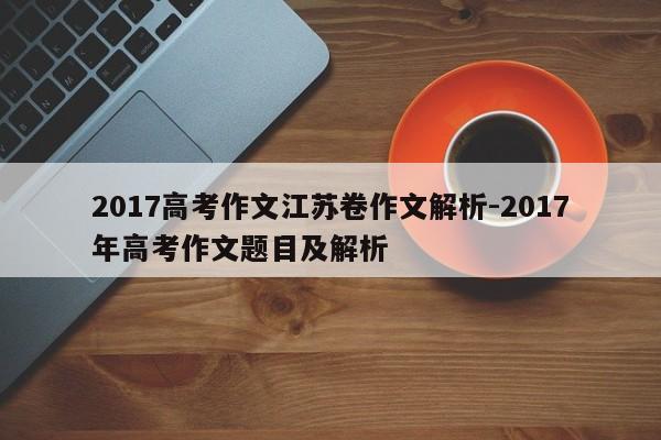 2017高考作文江苏卷作文解析-2017年高考作文题目及解析
