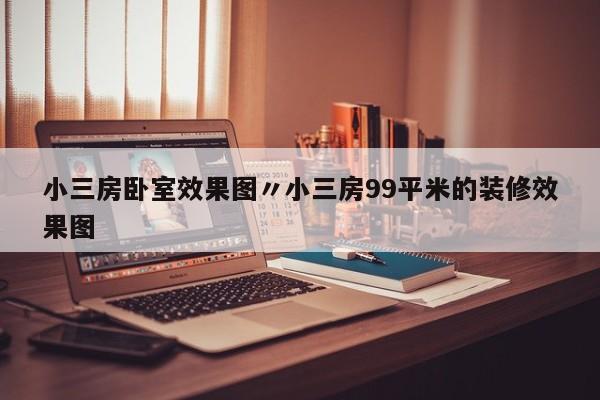 小三房卧室效果图〃小三房99平米的装修效果图
