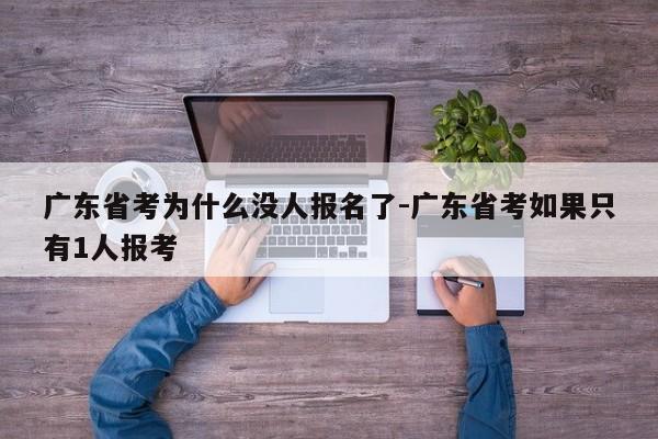 广东省考为什么没人报名了-广东省考如果只有1人报考