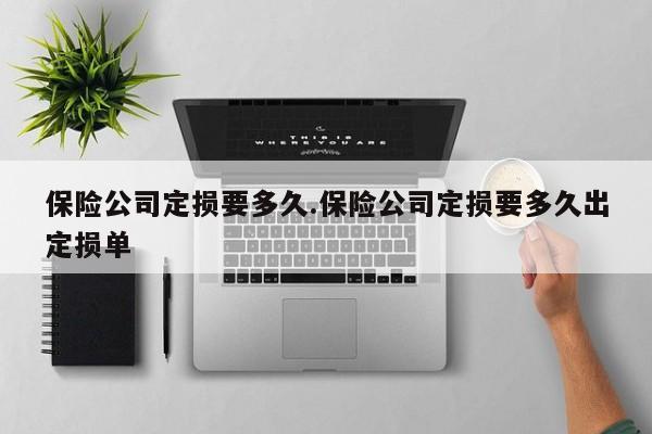 保险公司定损要多久.保险公司定损要多久出定损单