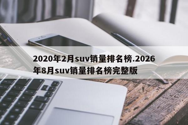 2020年2月suv销量排名榜.2026年8月suv销量排名榜完整版