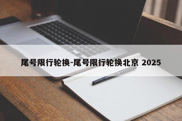 尾号限行轮换-尾号限行轮换北京 2025