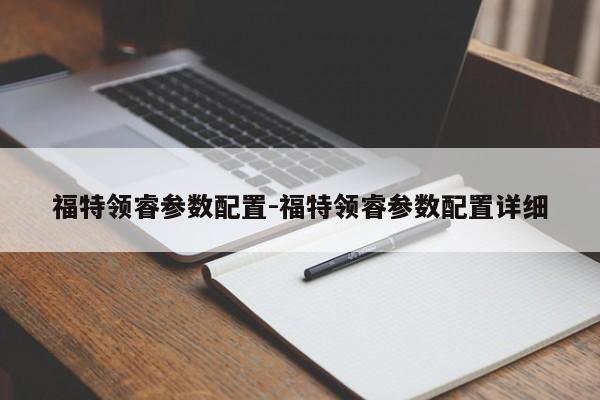 福特领睿参数配置-福特领睿参数配置详细