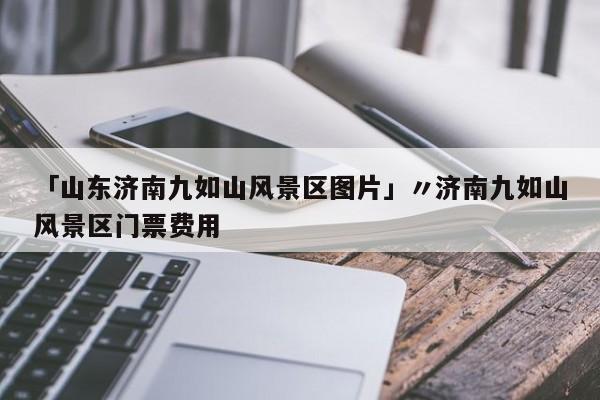 「山东济南九如山风景区图片」〃济南九如山风景区门票费用
