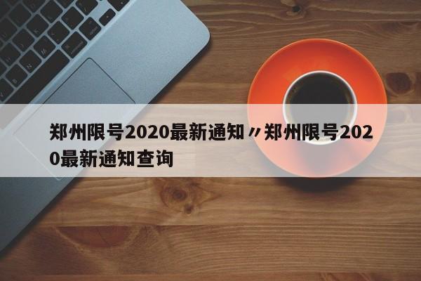 郑州限号2020最新通知〃郑州限号2020最新通知查询