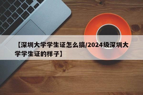 【深圳大学学生证怎么搞/2024级深圳大学学生证的样子】
