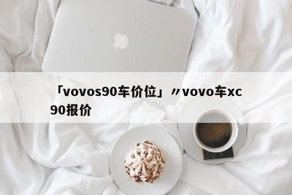 「vovos90车价位」〃vovo车xc90报价