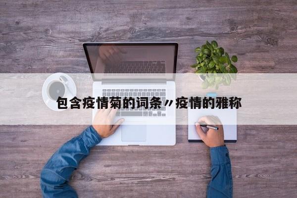 包含疫情菊的词条〃疫情的雅称