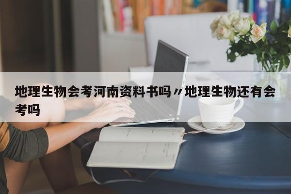 地理生物会考河南资料书吗〃地理生物还有会考吗