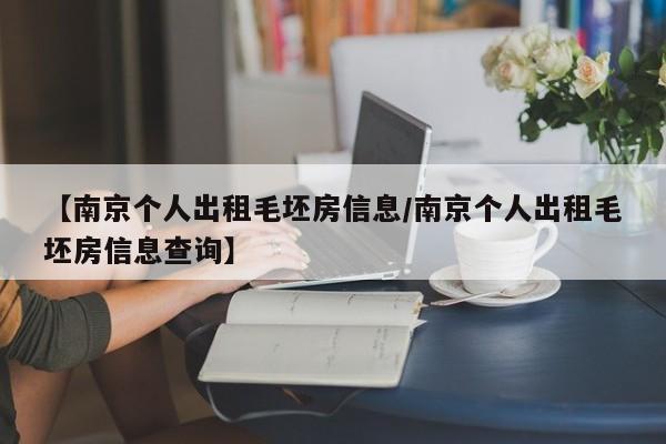 【南京个人出租毛坯房信息/南京个人出租毛坯房信息查询】