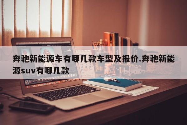 奔驰新能源车有哪几款车型及报价.奔驰新能源suv有哪几款