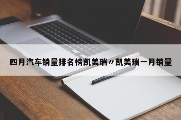 四月汽车销量排名榜凯美瑞〃凯美瑞一月销量