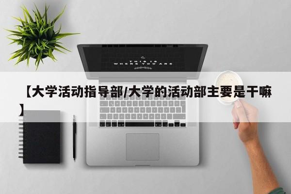 【大学活动指导部/大学的活动部主要是干嘛】