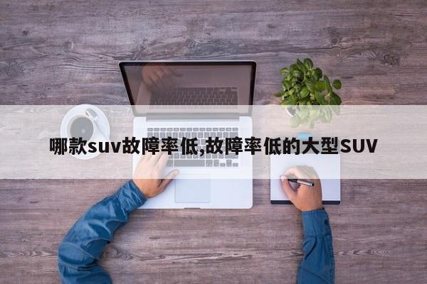 哪款suv故障率低,故障率低的大型SUV