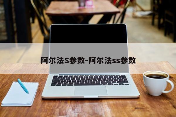 阿尔法S参数-阿尔法ss参数