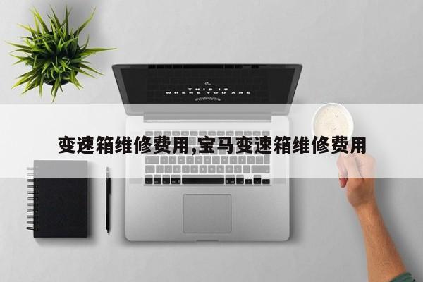 变速箱维修费用,宝马变速箱维修费用