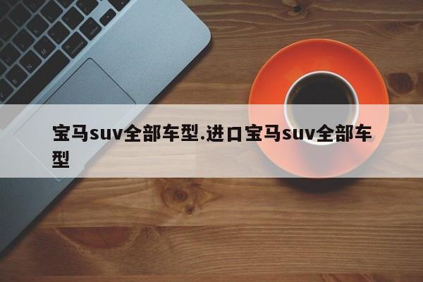 宝马suv全部车型.进口宝马suv全部车型